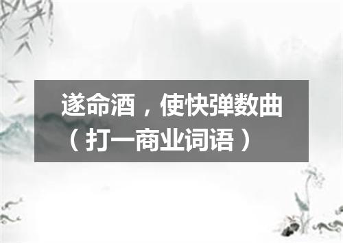遂命酒，使快弹数曲（打一商业词语）