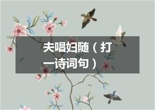 夫唱妇随（打一诗词句）