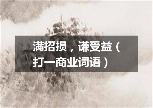 满招损，谦受益（打一商业词语）