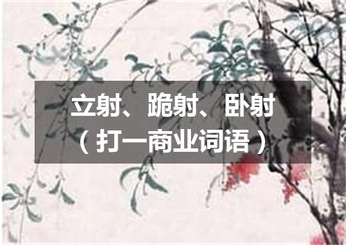 立射、跪射、卧射（打一商业词语）