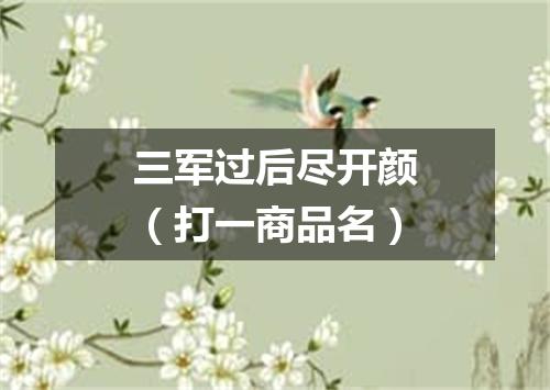 三军过后尽开颜（打一商品名）