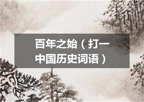 百年之始（打一中国历史词语）