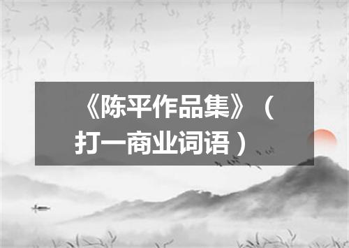 《陈平作品集》（打一商业词语）