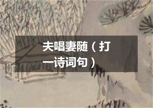 夫唱妻随（打一诗词句）