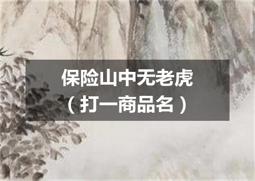 保险山中无老虎（打一商品名）