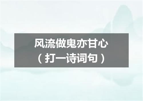 风流做鬼亦甘心（打一诗词句）