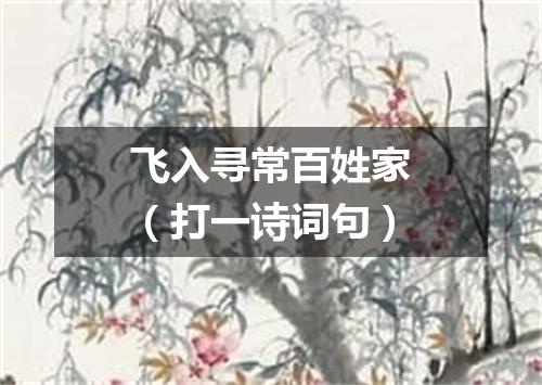 飞入寻常百姓家（打一诗词句）
