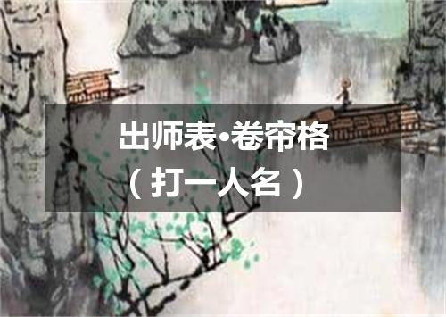 出师表·卷帘格（打一人名）