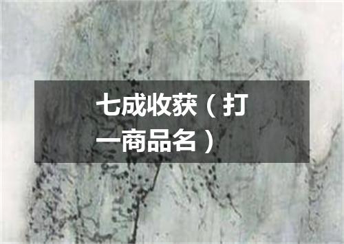 七成收获（打一商品名）