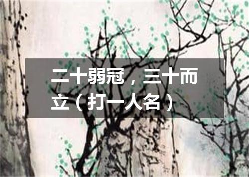 二十弱冠，三十而立（打一人名）