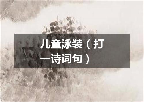 儿童泳装（打一诗词句）