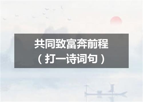 共同致富奔前程（打一诗词句）