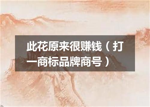 此花原来很赚钱（打一商标品牌商号）