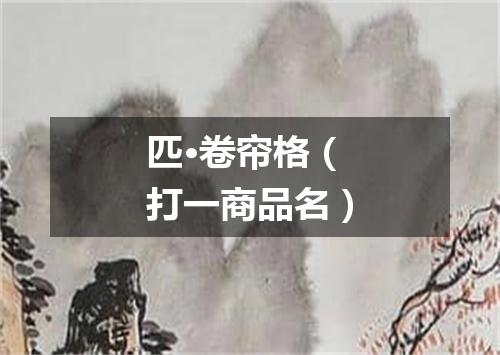 匹·卷帘格（打一商品名）
