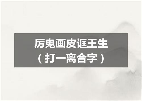 厉鬼画皮诓王生（打一离合字）