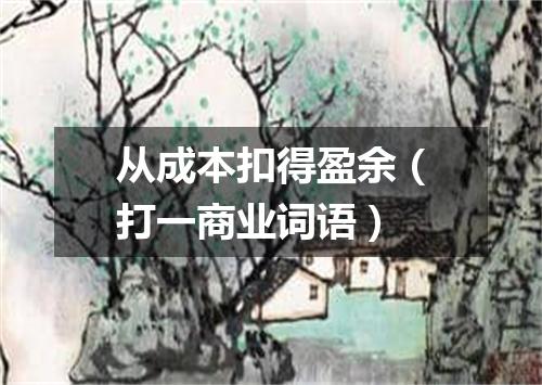 从成本扣得盈余（打一商业词语）