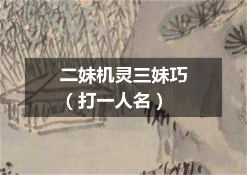 二妹机灵三妹巧（打一人名）