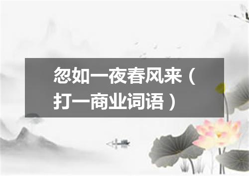 忽如一夜春风来（打一商业词语）