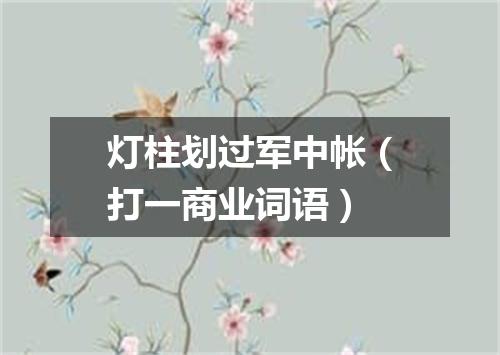 灯柱划过军中帐（打一商业词语）