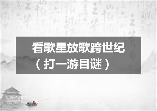 看歌星放歌跨世纪（打一游目谜）