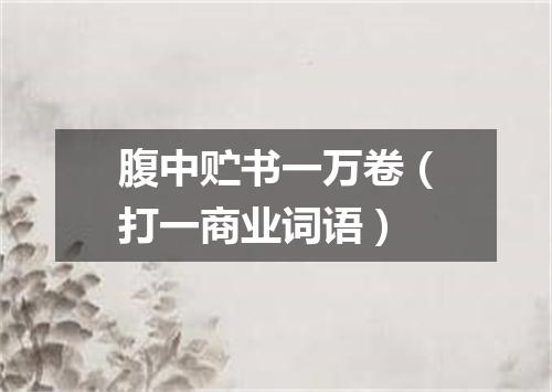 腹中贮书一万卷（打一商业词语）