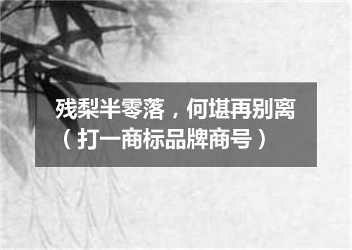 残梨半零落，何堪再别离（打一商标品牌商号）