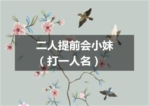 二人提前会小妹（打一人名）
