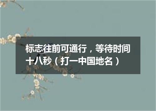 标志往前可通行，等待时间十八秒（打一中国地名）