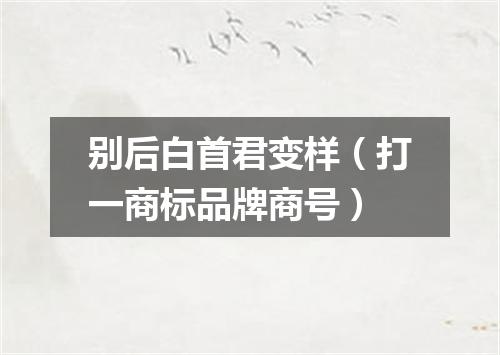 别后白首君变样（打一商标品牌商号）