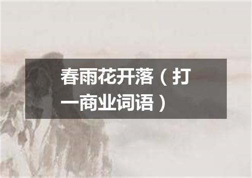 春雨花开落（打一商业词语）