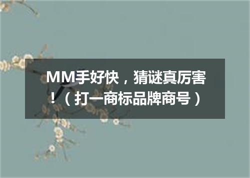 MM手好快，猜谜真厉害！（打一商标品牌商号）