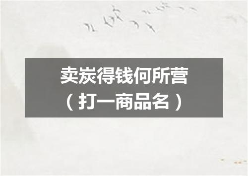 卖炭得钱何所营（打一商品名）