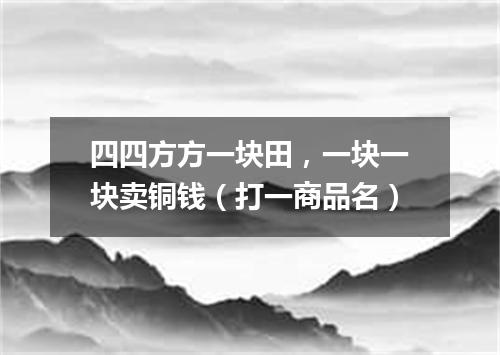 四四方方一块田，一块一块卖铜钱（打一商品名）