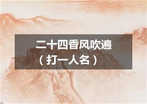 二十四香风吹遍（打一人名）