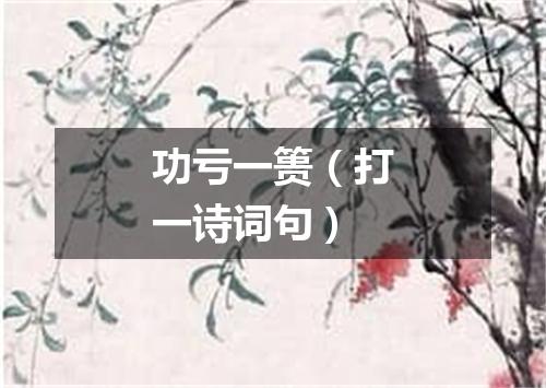 功亏一篑（打一诗词句）