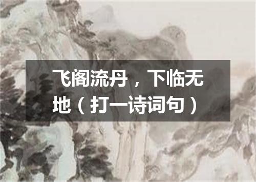 飞阁流丹，下临无地（打一诗词句）