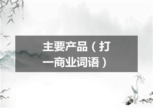主要产品（打一商业词语）