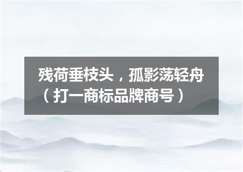 残荷垂枝头，孤影荡轻舟（打一商标品牌商号）