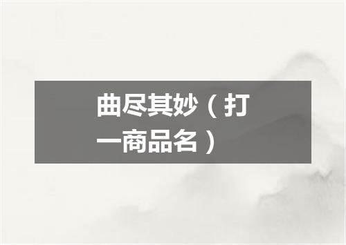 曲尽其妙（打一商品名）