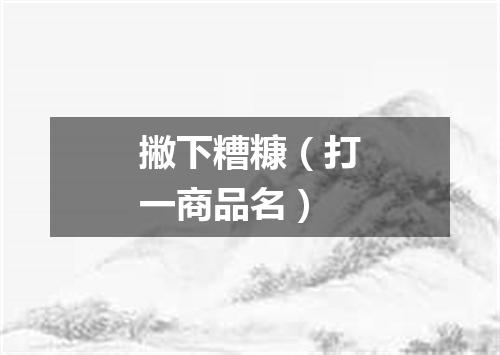 撇下糟糠（打一商品名）