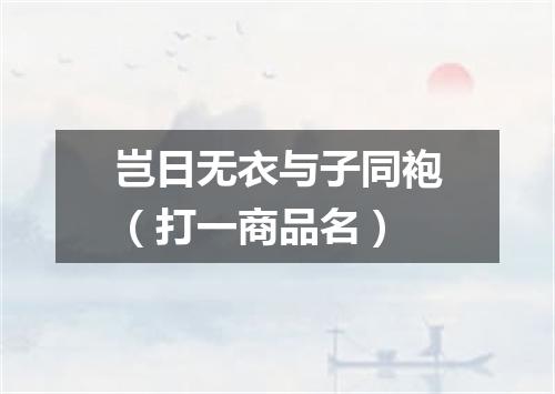 岂日无衣与子同袍（打一商品名）