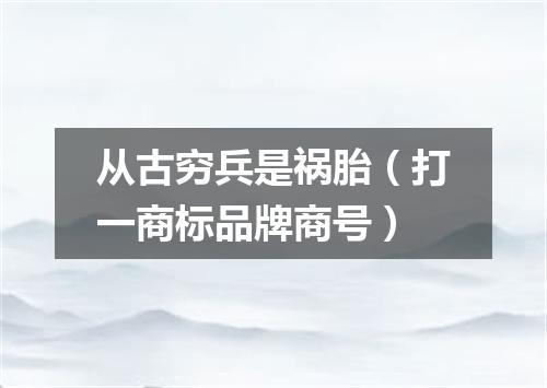 从古穷兵是祸胎（打一商标品牌商号）