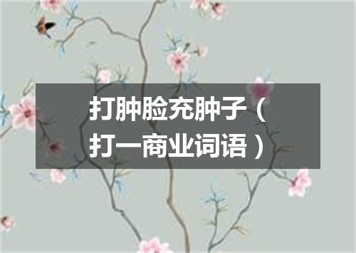 打肿脸充肿子（打一商业词语）