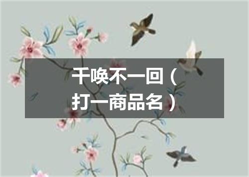 千唤不一回（打一商品名）