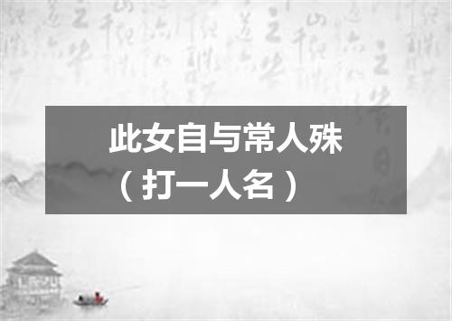 此女自与常人殊（打一人名）