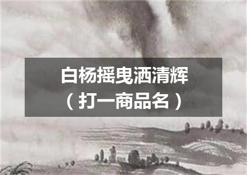 白杨摇曳洒清辉（打一商品名）