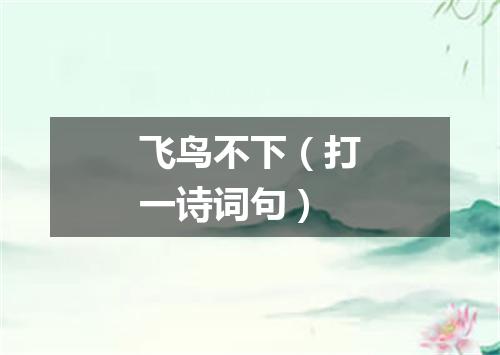 飞鸟不下（打一诗词句）