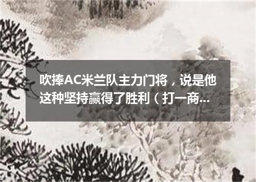 吹捧AC米兰队主力门将，说是他这种坚持赢得了胜利（打一商标品牌商号）