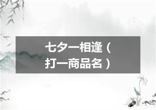 七夕一相逢（打一商品名）