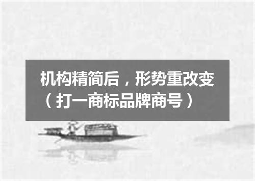 机构精简后，形势重改变（打一商标品牌商号）
